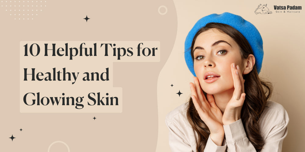 10 Helpful Tips for Healthy and Glowing Skin